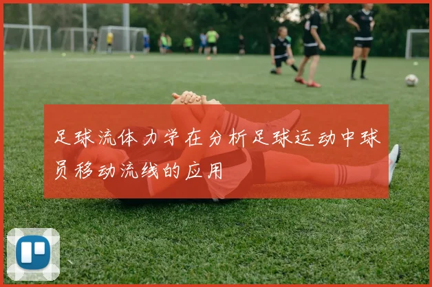 足球流体力学在分析足球运动中球员移动流线的应用