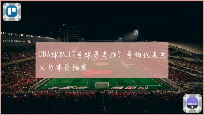 CBA球队17号球员是谁？号码代表意义与球员档案