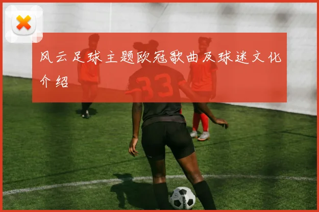 风云足球主题欧冠歌曲及球迷文化介绍
