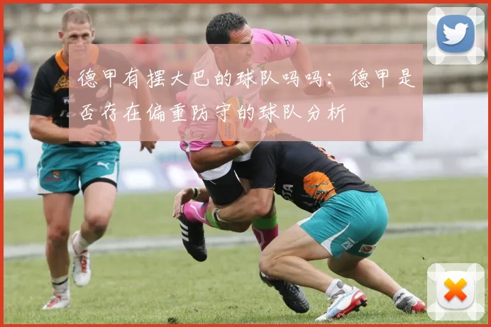 德甲有摆大巴的球队吗吗：德甲是否存在偏重防守的球队分析