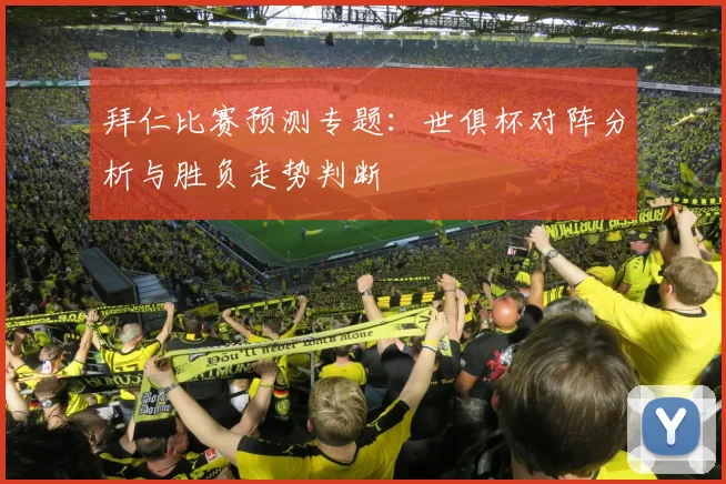 拜仁比赛预测专题：世俱杯对阵分析与胜负走势判断