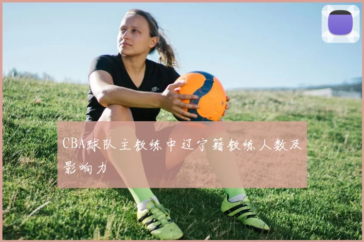 CBA球队主教练中辽宁籍教练人数及影响力