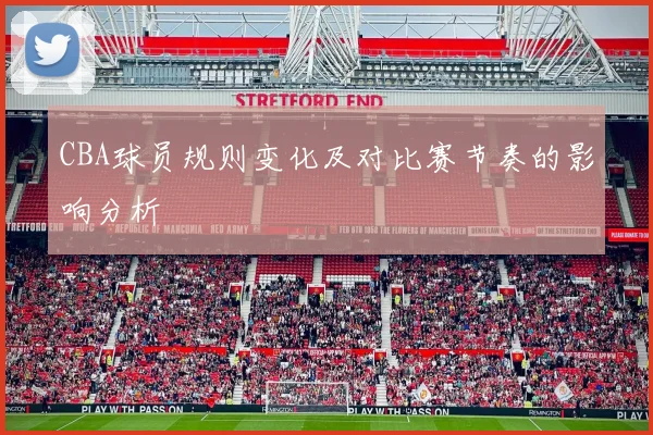 CBA球员规则变化及对比赛节奏的影响分析