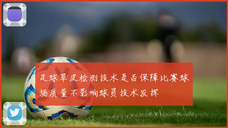 足球草皮检测技术是否保障比赛球场质量不影响球员技术发挥