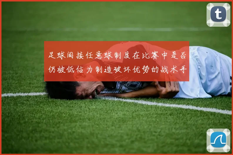 足球间接任意球制度在比赛中是否仍被低估为制造破坏优势的战术手段