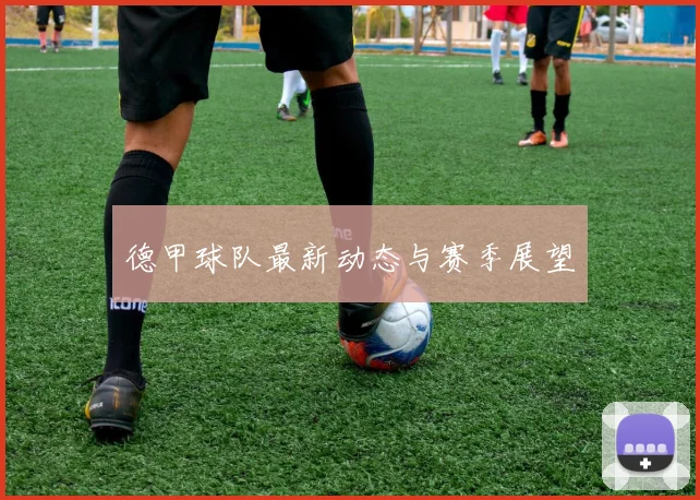 德甲球队最新动态与赛季展望